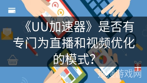 《UU加速器》是否有专门为直播和视频优化的模式? 《UU加速器》是否有专门为直播和视频优化的模式?