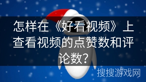 怎样在《好看视频》上查看视频的点赞数和评论数? 怎样在《好看视频》上查看视频的点赞数和评论数?
