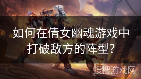 如何在倩女幽魂游戏中打破敌方的阵型？