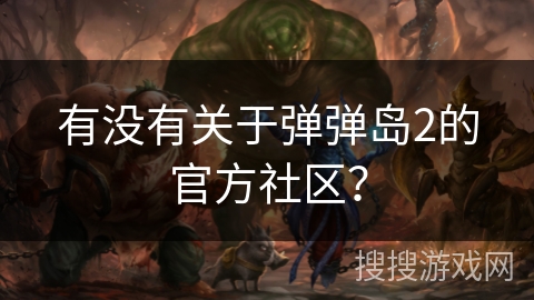 有没有关于弹弹岛2的官方社区？