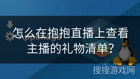 怎么在抱抱直播上查看主播的礼物清单？