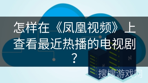 怎样在《凤凰视频》上查看最近热播的电视剧？