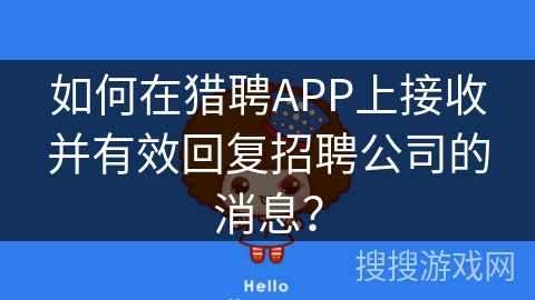 如何在猎聘APP上接收并有效回复招聘公司的消息？