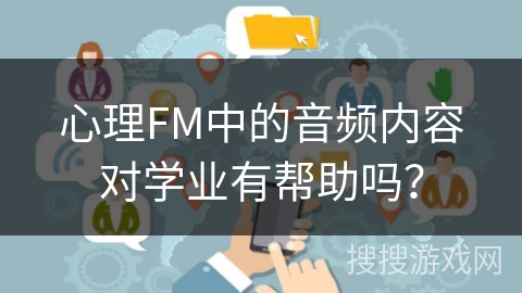 心理FM中的音频内容对学业有帮助吗？