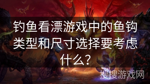 钓鱼看漂游戏中的鱼钩类型和尺寸选择要考虑什么？