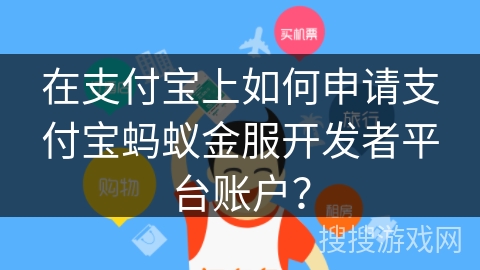 在支付宝上如何申请支付宝蚂蚁金服开发者平台账户？