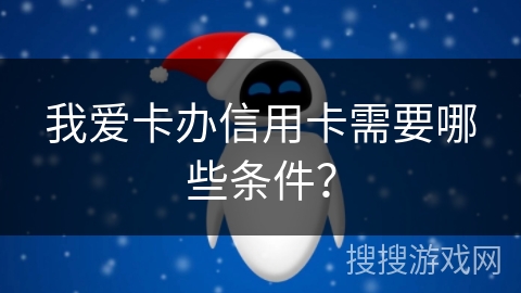 我爱卡办信用卡需要哪些条件? 我爱卡办信用卡需要哪些条件?