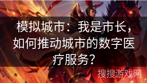 模拟城市：我是市长，如何推动城市的数字医疗服务？