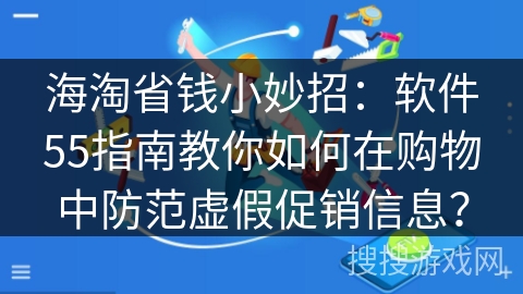 海淘省钱小妙招：软件55指南教你如何在购物中防范虚假促销信息？