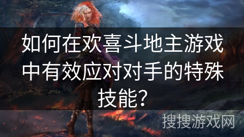 如何在欢喜斗地主游戏中有效应对对手的特殊技能？