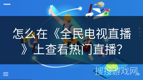 怎么在《全民电视直播》上查看热门直播？