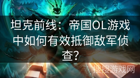 坦克前线：帝国OL游戏中如何有效抵御敌军侦查？