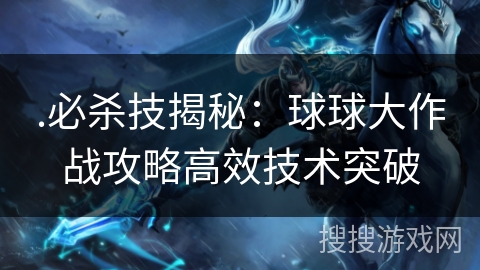 .必杀技揭秘：球球大作战攻略高效技术突破