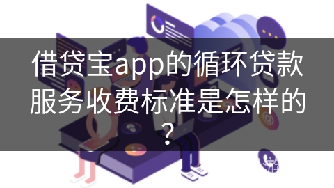 借贷宝app的循环贷款服务收费标准是怎样的？