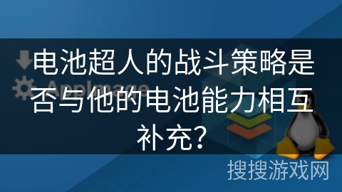 电池超人的战斗策略是否与他的电池能力相互补充？