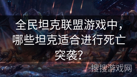全民坦克联盟游戏中，哪些坦克适合进行死亡突袭？