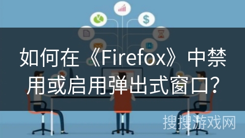 如何在《Firefox》中禁用或启用弹出式窗口？
