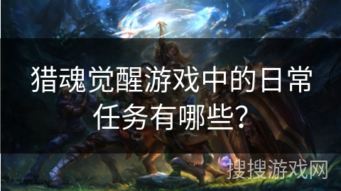 猎魂觉醒游戏中的日常任务有哪些？