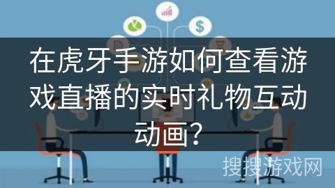 在虎牙手游如何查看游戏直播的实时礼物互动动画？