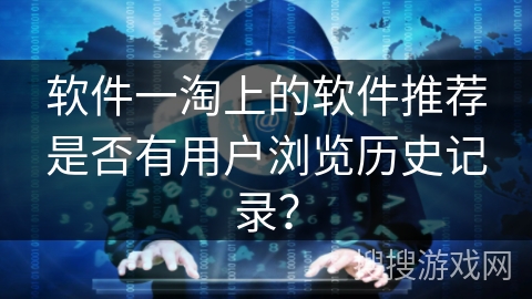 软件一淘上的软件推荐是否有用户浏览历史记录？