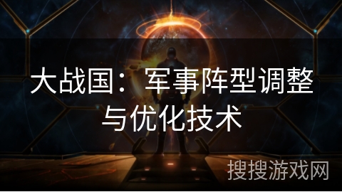 大战国：军事阵型调整与优化技术