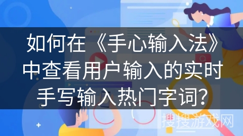 如何在《手心输入法》中查看用户输入的实时手写输入热门字词？