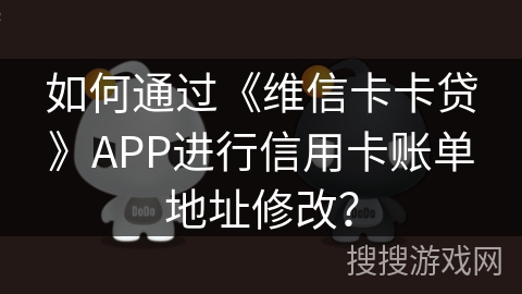 如何通过《维信卡卡贷》APP进行信用卡账单地址修改？