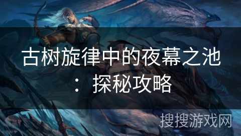 古树旋律中的夜幕之池：探秘攻略