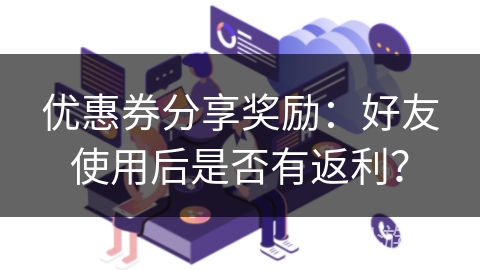 优惠券分享奖励：好友使用后是否有返利？