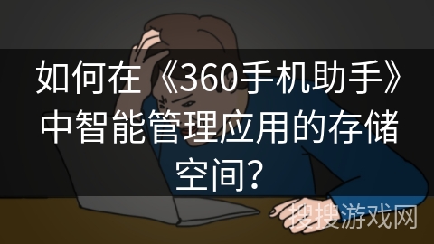 如何在《360手机助手》中智能管理应用的存储空间？