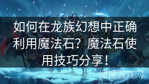 如何在龙族幻想中正确利用魔法石？魔法石使用技巧分享！