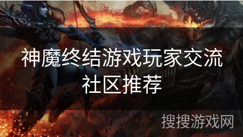 神魔终结游戏玩家交流社区推荐