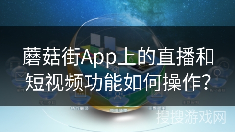 蘑菇街App上的直播和短视频功能如何操作？