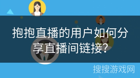 抱抱直播的用户如何分享直播间链接？