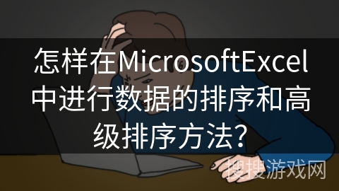 怎样在MicrosoftExcel中进行数据的排序和高级排序方法？