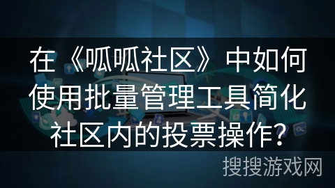 在《呱呱社区》中如何使用批量管理工具简化社区内的投票操作？