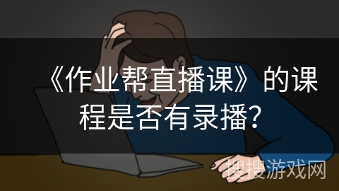 《作业帮直播课》的课程是否有录播？