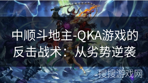 中顺斗地主-QKA游戏的反击战术：从劣势逆袭
