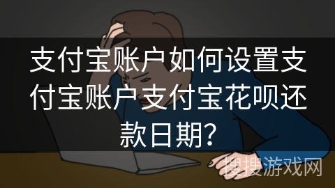 支付宝账户如何设置支付宝账户支付宝花呗还款日期？