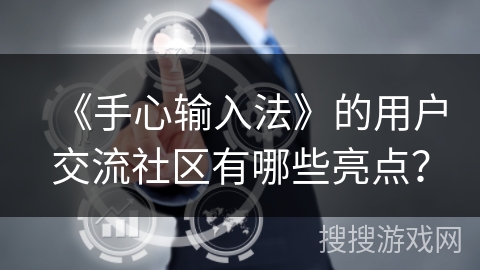 《手心输入法》的用户交流社区有哪些亮点？