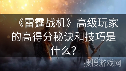 《雷霆战机》高级玩家的高得分秘诀和技巧是什么？