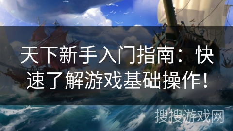 天下新手入门指南:快速了解游戏基础操作! 天下新手入门指南:快速了解游戏基础操作!