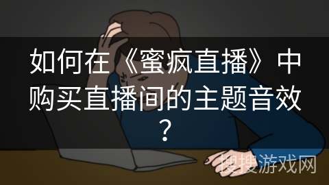 如何在《蜜疯直播》中购买直播间的主题音效？