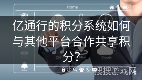 亿通行的积分系统如何与其他平台合作共享积分？