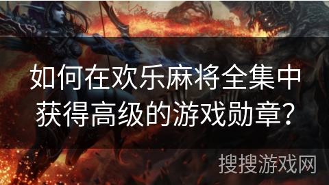 如何在欢乐麻将全集中获得高级的游戏勋章？