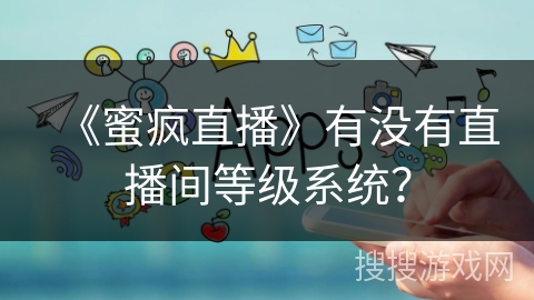 《蜜疯直播》有没有直播间等级系统？