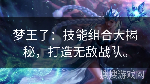 梦王子：技能组合大揭秘，打造无敌战队。