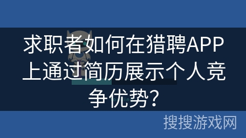 求职者如何在猎聘APP上通过简历展示个人竞争优势？
