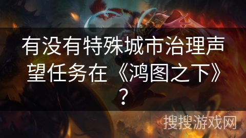 有没有特殊城市治理声望任务在《鸿图之下》？