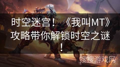 时空迷宫！《我叫MT》攻略带你解锁时空之谜！